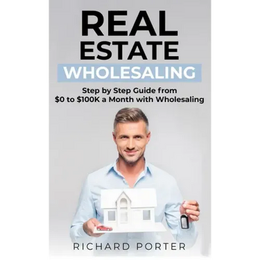 Real Estate Wholesaling: How to Start with Real Estate Wholesaling, from 0 to $100,000 per Month