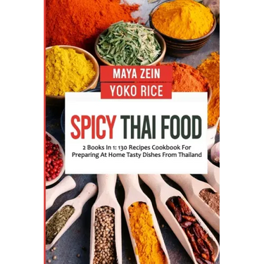 Spicy Thai Food: 2 Books In 1: 130 Recipes Cookbook For Preparing At Home Tasty Dishes From Thailand