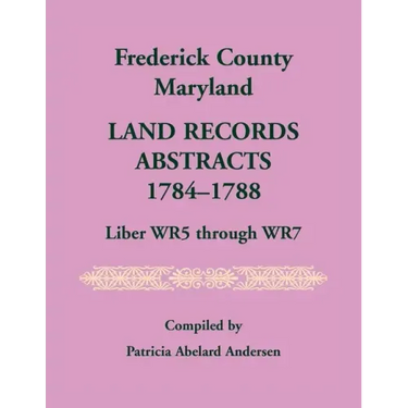 Frederick County, Maryland Land Records Abstracts, 1784-1788, Liber WR5 Through WR7