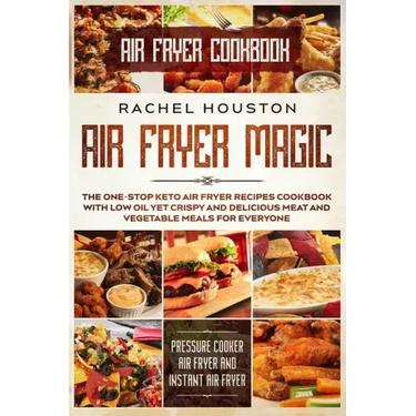 Air Fryer Cookbook: AIR FRYER MAGIC - The One-Stop Keto Air Fryer Recipes Cookbook With Low Oil Yet Crispy and Delicious Meat and Vegetabl