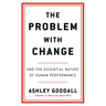 The Problem with Change: And the Essential Nature of Human Performance