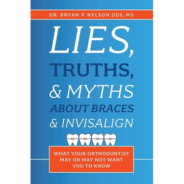 Lies, Truths, & Myths about Braces & Invisalign: What Your Orthodontist May or May Not Want You to Know