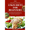 Atkin Diets for Beginners: The Complete Guide to Quick, Easy and Delicious Recipes for Healthy Eating, Low Carb & Low Sugar Lifestyle