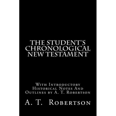 The Student's Chronological New Testament: With Introductory Historical Notes And Outlines by A. T. Robertson