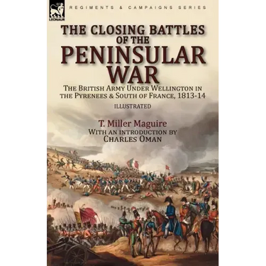 The Closing Battles of the Peninsular War: the British Army Under Wellington in the Pyrenees & South of France, 1813-14