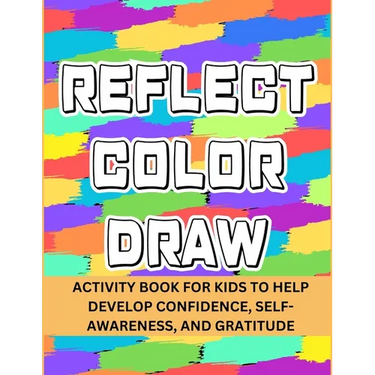 Reflect Color Draw: Activity Book For Kids To Help Develop Confidence, Self-Awareness And Gratitude (Volume 1)