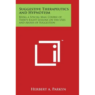 Suggestive Therapeutics and Hypnotism: Being a Special Mail Course of Thirty-Eight Lessons on the Uses and Abuses of Suggestion