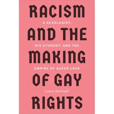 Racism and the Making of Gay Rights: A Sexologist, His Student, and the Empire of Queer Love