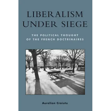 Liberalism under Siege: The Political Thought of the French Doctrinaires