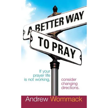 A Better Way to Pray: If Your Prayer Life Is Not Working, Consider Changing Directions