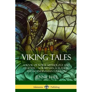 Viking Tales: A Book of Norse Mythology and Legends - Norwegian, Icelandic and Scandinavian Folklore