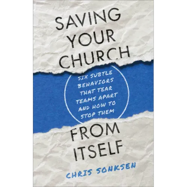 Saving Your Church from Itself: Six Subtle Behaviors That Tear Teams Apart and How to Stop Them