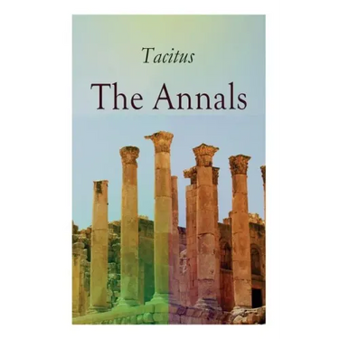 The Annals: Historical Account of Rome In the Time of Emperor Tiberius until the Rule of Emperor Nero