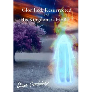 Glorified, Resurrected and His Kingdom is HERE.