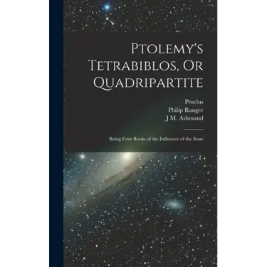 Ptolemy's Tetrabiblos, Or Quadripartite: Being Four Books of the Influence of the Stars