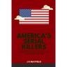 America's Serial Killers: The Stories of the Co-Ed Killer, the Green River Killer, Btk, the Son of Sam, and the Night Stalker