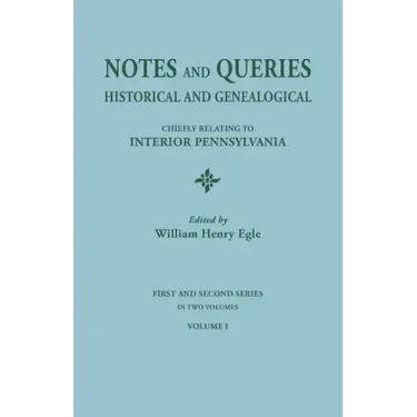 Notes and Queries: Historical and Genealogical, Chiefly Relating to Interior Pennsylvania. First and Second Series, in Two Volumes. Volum