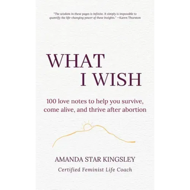 What I Wish: 100 love notes to help you survive, come alive, and thrive after abortion
