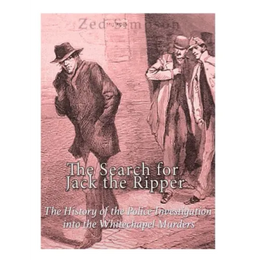 The Search for Jack the Ripper: The History of the Police Investigation into the Whitechapel Murders