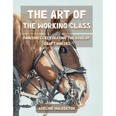 The Art of the Working Class: Paintings Celebrating the Love of Draft Horses