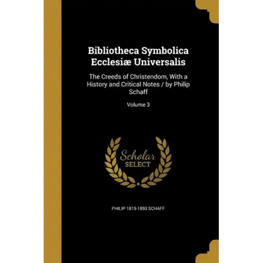Bibliotheca Symbolica Ecclesiæ Universalis: The Creeds of Christendom, With a History and Critical Notes / by Philip Schaff; Volume 3