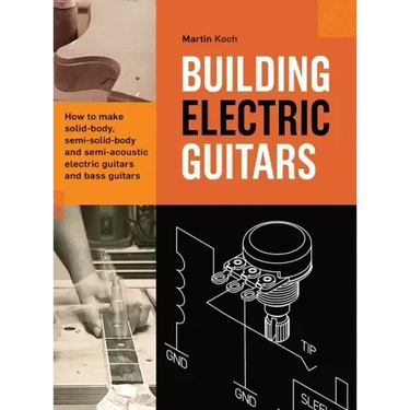 Building Electric Guitars: How to make solid-body, semi-solid-body and semi-acoustic electric guitars and bass guitars