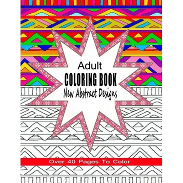 Adult Coloring Book New Abstract Designs: Stress Relief, Meditation or For Fun With Over 40 Pages To Color