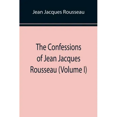 The Confessions of Jean Jacques Rousseau (Volume I)