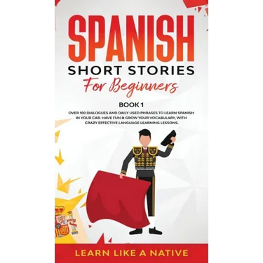 Spanish Short Stories for Beginners Book 1: Over 100 Dialogues and Daily Used Phrases to Learn Spanish in Your Car. Have Fun & Grow Your Vocabulary, w