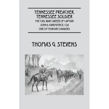 Tennessee Preacher, Tennessee Soldier: The Civil War Career of Captain John D. Kirkpatrick, CSA One of Morgan's Raiders