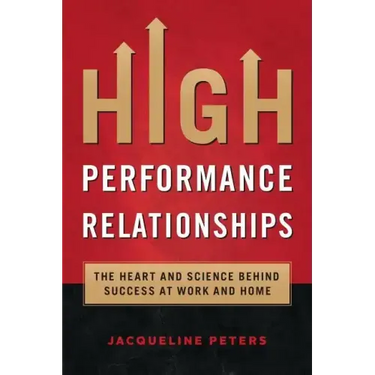 High Performance Relationships: The Heart and Science behind Success at Work and Home