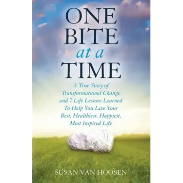 One Bite At A Time: A True Story of Transformational Change & 7 Life Lessons Learned to Help You Live Your Best, Healthiest, Happiest, Mos