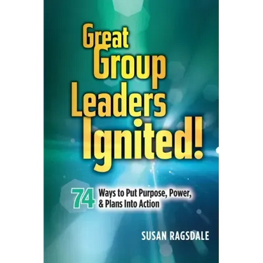 Great Group Leaders Ignited!: 74 Ways to Put Purpose, Power, & Plans Into Action