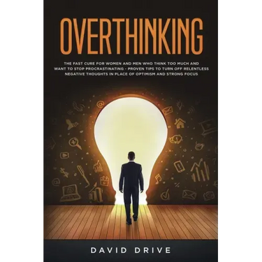Overthinking: The Fast Cure for Women and Men Who Think Too Much and Want to Stop Procrastinating - Proven Tips to Turn Off Relentless Negative Though