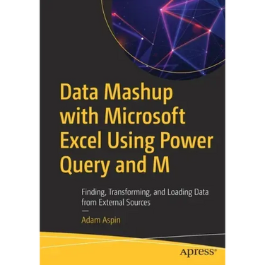 Data Mashup with Microsoft Excel Using Power Query and M: Finding, Transforming, and Loading Data from External Sources
