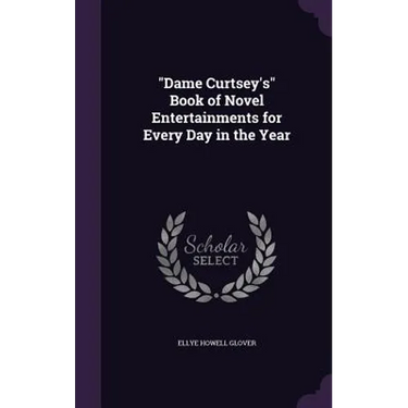 "Dame Curtsey's" Book of Novel Entertainments for Every Day in the Year