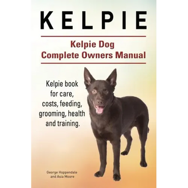 Kelpie. Kelpie Dog Complete Owners Manual. Kelpie book for care, costs, feeding, grooming, health and training.