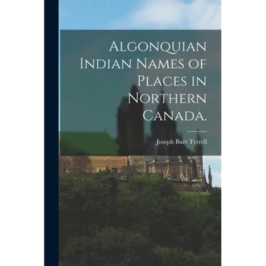 Algonquian Indian Names of Places in Northern Canada.