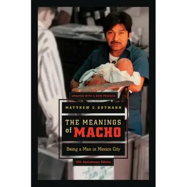 The Meanings of Macho: Being a Man in Mexico City Volume 3