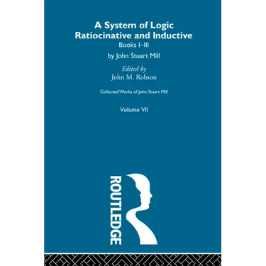Collected Works of John Stuart Mill: VII. System of Logic: Ratiocinative and Inductive Vol a