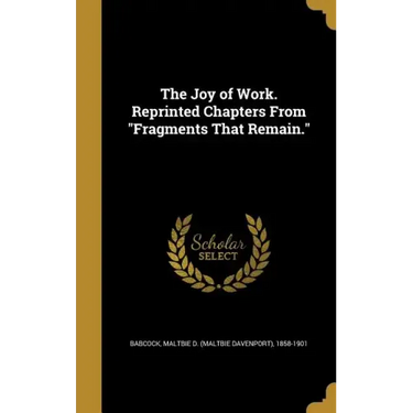 The Joy of Work. Reprinted Chapters From "Fragments That Remain."