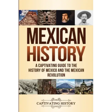 Mexican History: A Captivating Guide to the History of Mexico and the Mexican Revolution