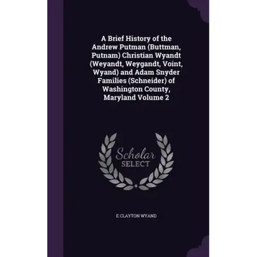 A Brief History of the Andrew Putman (Buttman, Putnam) Christian Wyandt (Weyandt, Weygandt, Voint, Wyand) and Adam Snyder Families (Schneider) of Wash