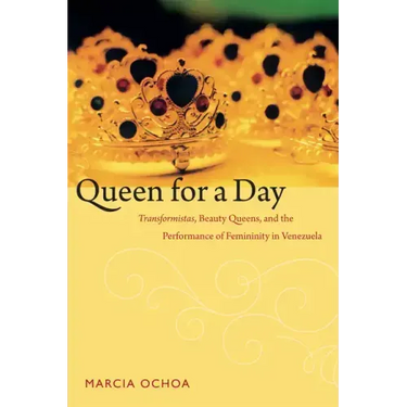 Queen for a Day: Transformistas, Beauty Queens, and the Performance of Femininity in Venezuela