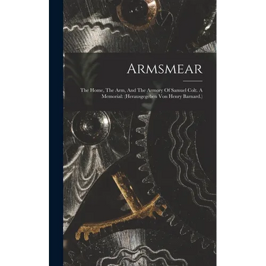 Armsmear: The Home, The Arm, And The Armory Of Samuel Colt. A Memorial: (herausgegeben Von Henry Barnard.)