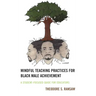Mindful Teaching Practices for Black Male Achievement: A Student-Focused Guide for Educators