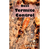 Best Termite Control: All You Need to Know about Termites and How to Get Rid of Them Fast