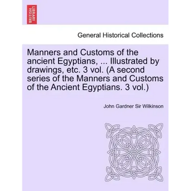 Manners and Customs of the Ancient Egyptians, ... Illustrated by Drawings, Etc. 3 Vol. (a Second Series of the Manners and Customs of the Ancient Egyp