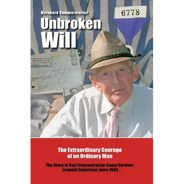 Unbroken Will: The Extraordinary Courage of an Ordinary Man The Story of Nazi Concentration Camp Survivor Leopold Engleitner, born 19