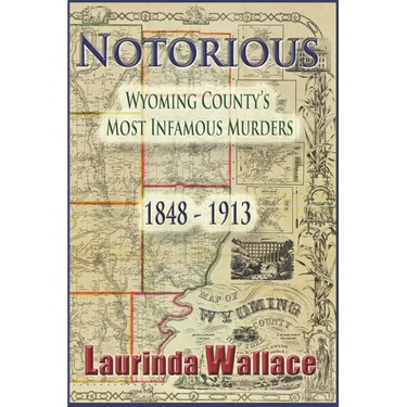 Notorious: Wyoming County's Most Infamous Murders 1848-1913